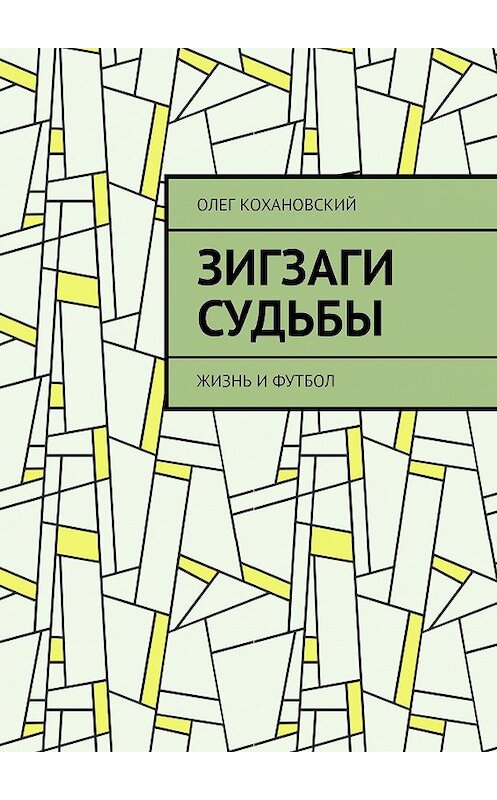 Обложка книги «ЗИГЗАГИ СУДЬБЫ. Жизнь и футбол» автора Олега Кохановския. ISBN 9785005183828.