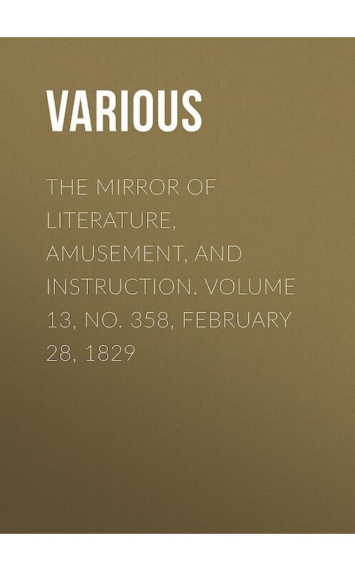 Обложка книги «The Mirror of Literature, Amusement, and Instruction. Volume 13, No. 358, February 28, 1829» автора Various.