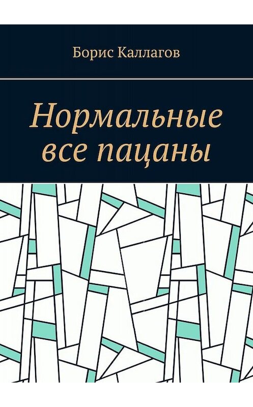 Обложка книги «Нормальные все пацаны» автора Бориса Каллагова. ISBN 9785449632753.
