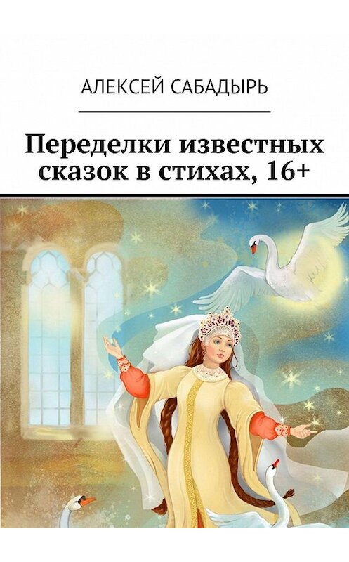 Обложка книги «Переделки известных сказок в стихах, 16+» автора Алексея Сабадыря. ISBN 9785449602534.