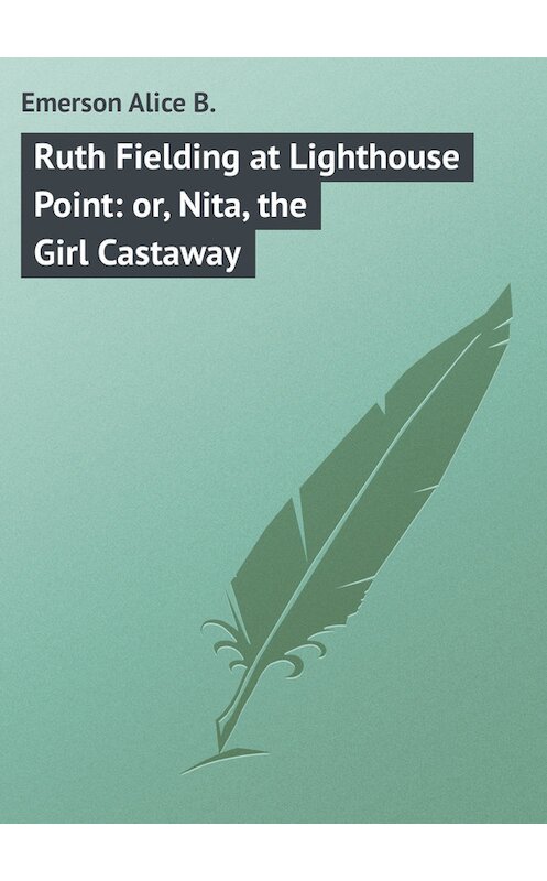Обложка книги «Ruth Fielding at Lighthouse Point: or, Nita, the Girl Castaway» автора Alice Emerson.