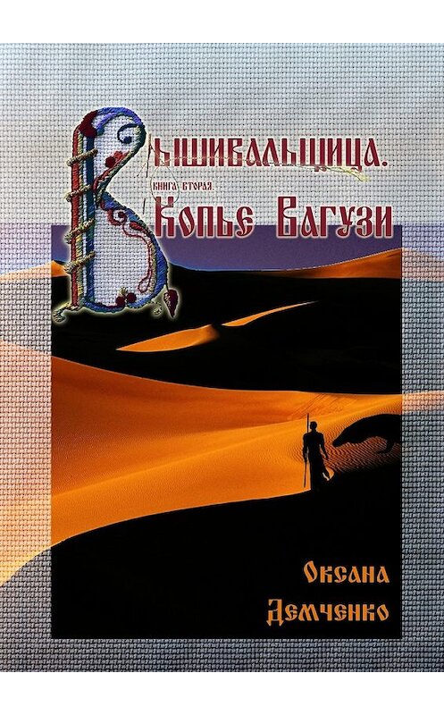 Обложка книги «Вышивальщица. Книга вторая. Копье Вагузи» автора Оксаны Демченко. ISBN 9785448301537.