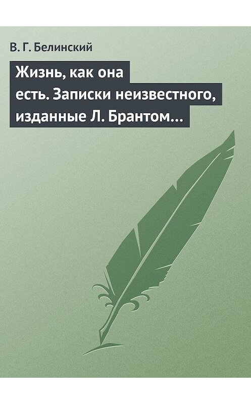 Обложка книги «Жизнь, как она есть. Записки неизвестного, изданные Л. Брантом…» автора Виссариона Белинския.