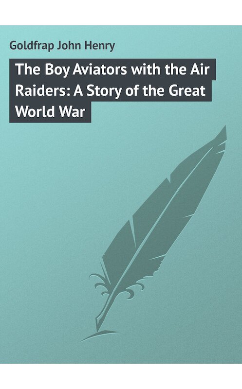 Обложка книги «The Boy Aviators with the Air Raiders: A Story of the Great World War» автора John Goldfrap.