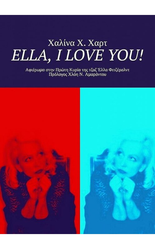 Обложка книги «Ella, I love You! Αφιέρωμα στην Πρώτη Κυρία της τζαζ Έλλα Φιτζέραλντ Πρόλογος Χλόη Ν. Αμαράντου» автора Χαλίνα Χαρτ. ISBN 9785449861344.