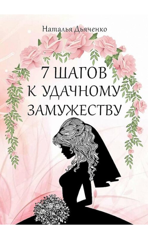 Обложка книги «7 шагов к удачному замужеству» автора Натальи Дьяченко. ISBN 9785449861504.