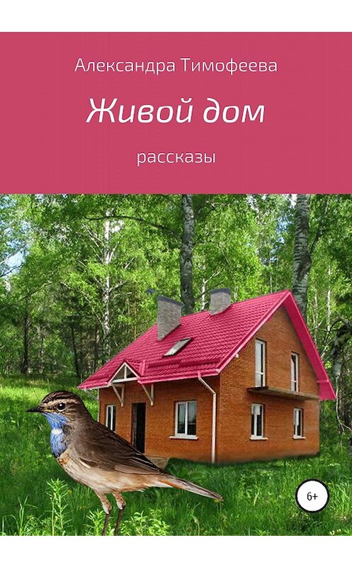 Обложка книги «Живой дом. Сборник рассказов» автора Александры Тимофеевы издание 2020 года.