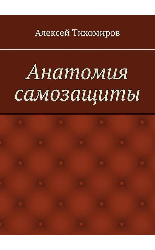 Обложка книги «Анатомия самозащиты» автора Алексея Тихомирова. ISBN 9785447476601.