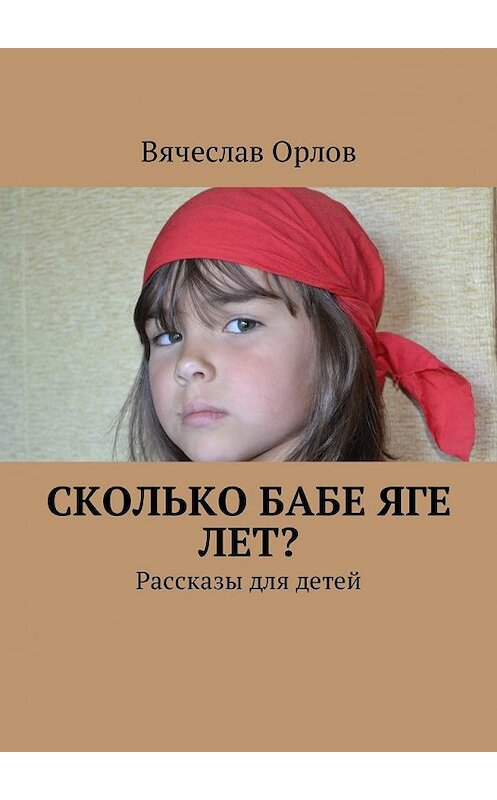 Обложка книги «Сколько Бабе Яге лет? Рассказы для детей» автора Вячеслава Орлова. ISBN 9785449001948.