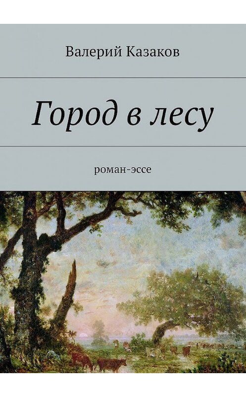 Обложка книги «Город в лесу. Роман-эссе» автора Валерия Казакова. ISBN 9785448579790.