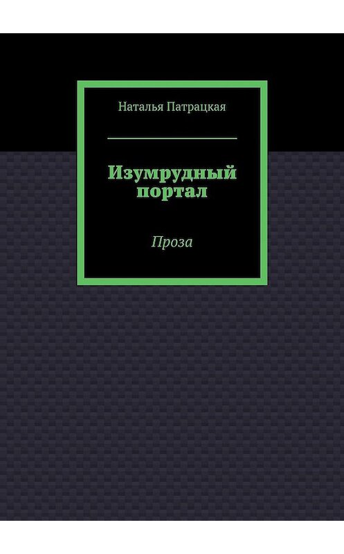 Обложка книги «Изумрудный портал. Проза» автора Натальи Патрацкая. ISBN 9785449075949.