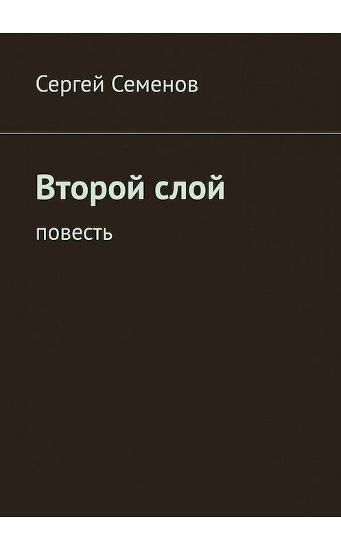 Обложка книги «Второй слой. Повесть» автора Сергея Семенова. ISBN 9785005177476.