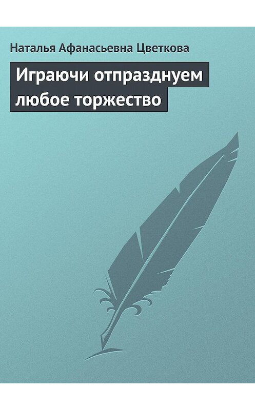 Обложка книги «Играючи отпразднуем любое торжество» автора Натальи Цветковы издание 2013 года.
