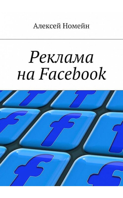 Обложка книги «Реклама на Facebook» автора Алексея Номейна. ISBN 9785448528293.