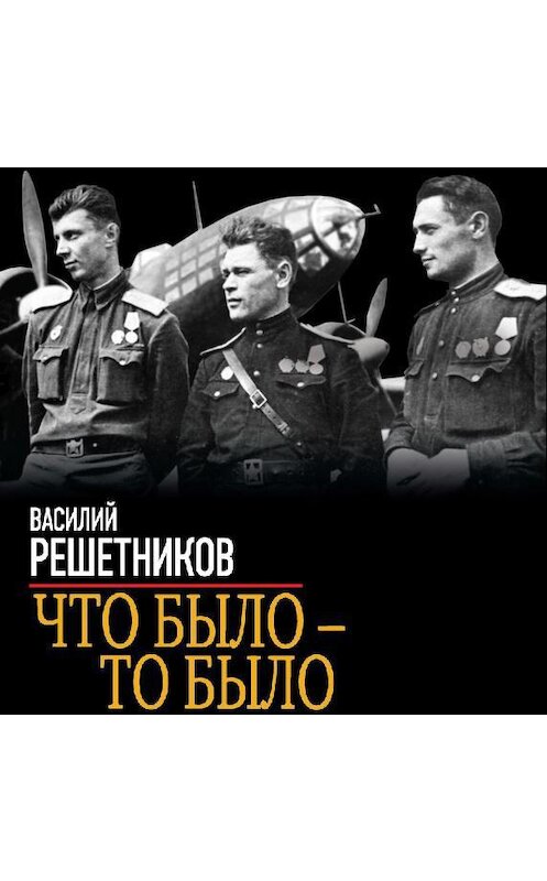 Обложка аудиокниги «Что было – то было. На бомбардировщике сквозь зенитный огонь» автора Василия Решетникова.