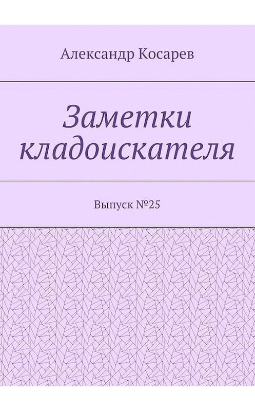 Обложка книги «Заметки кладоискателя. Выпуск №25» автора Александра Косарева. ISBN 9785448397943.