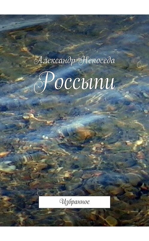 Обложка книги «Россыпи. Избранное» автора Александр Непоседы. ISBN 9785448599118.