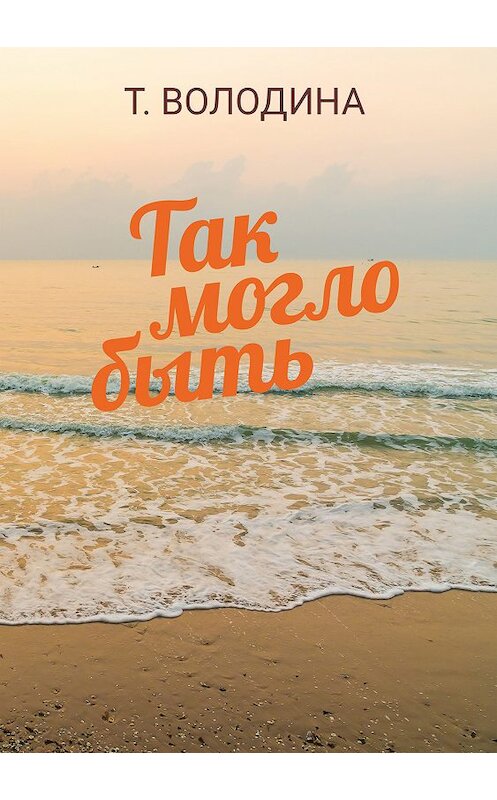 Обложка книги «Так могло быть» автора Татьяны Володины издание 2019 года. ISBN 9785604160015.