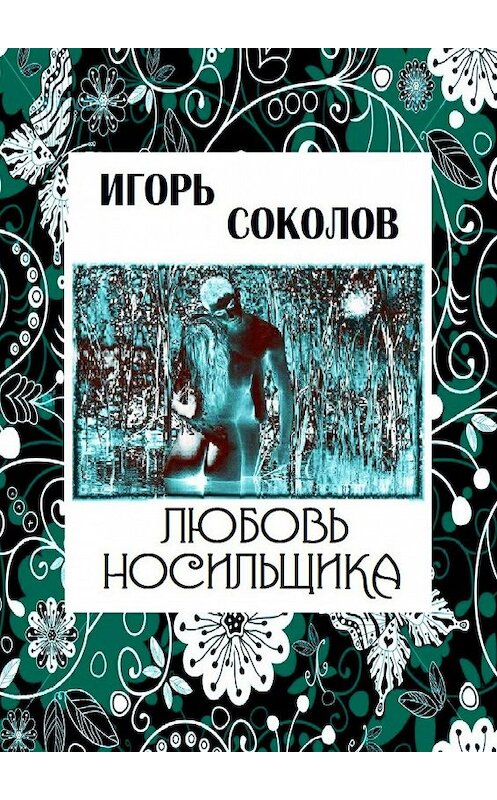 Обложка книги «Любовь Носильщика» автора Игоря Соколова. ISBN 9785447416782.