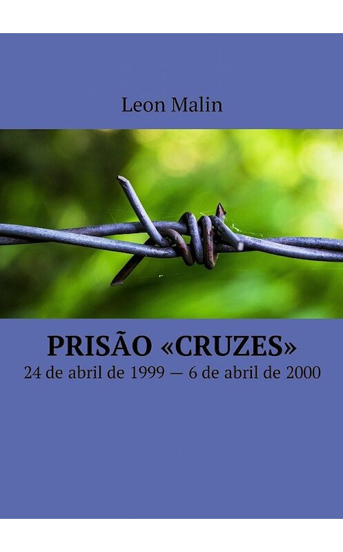 Обложка книги «Prisão «Cruzes». 24 de abril de 1999 – 6 de abril de 2000» автора Leon Malin. ISBN 9785449009210.