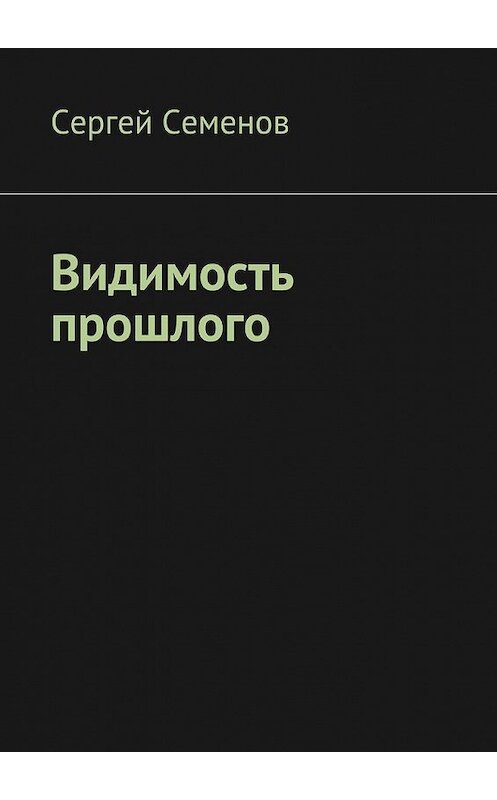 Обложка книги «Видимость прошлого» автора Сергея Семенова. ISBN 9785449073204.