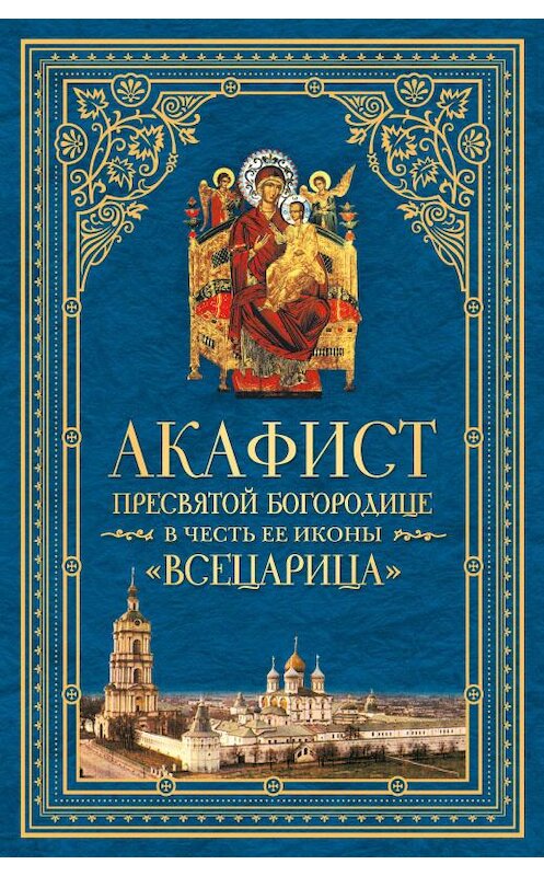 Обложка книги «Акафист Пресвятой Богородице в честь Ее иконы, именуемой «Всецарица»» автора Сборника издание 2014 года. ISBN 5913628275.