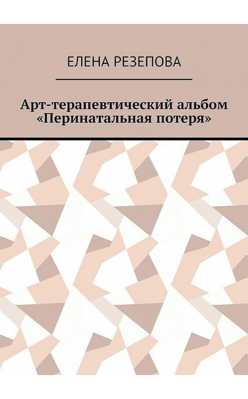 Обложка книги «Арт-терапевтический альбом «Перинатальная потеря»» автора Елены Резеповы. ISBN 9785005138996.