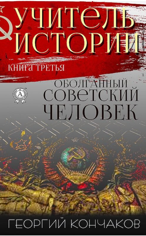 Обложка книги «Учитель истории. Книга третья. Оболганный советский человек» автора Георгия Кончакова. ISBN 9780887152634.