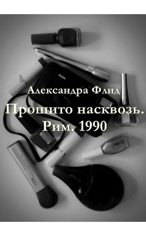 Обложка книги «Прошито насквозь. Рим. 1990» автора Александры Флида. ISBN 9785447433765.