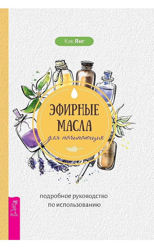 Обложка книги «Эфирные масла для начинающих: подробное руководство по использованию» автора Кэка Янга издание 2020 года. ISBN 9785957336617.