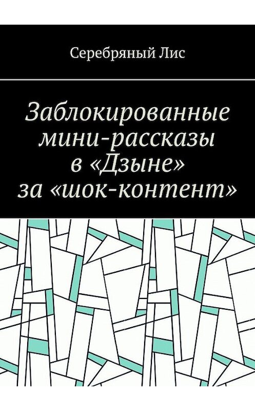 Обложка книги «Заблокированные мини-рассказы в «Дзыне» за «шок-контент»» автора Серебряный лиса. ISBN 9785449884923.