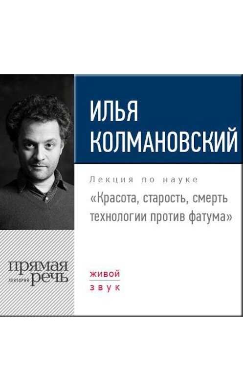 Обложка аудиокниги «Лекция «Красота, старость, смерть. Технологии против фатума»» автора Ильи Колмановския.