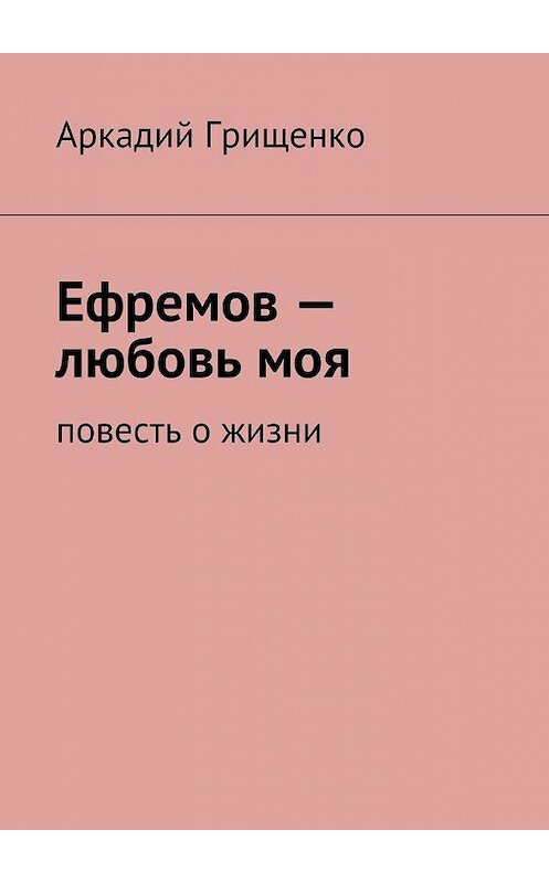 Обложка книги «Ефремов – любовь моя. повесть о жизни» автора Аркадия Грищенки. ISBN 9785447456269.