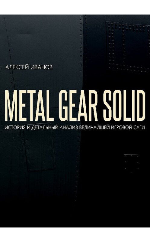 Обложка книги «METAL GEAR SOLID. ИСТОРИЯ И ДЕТАЛЬНЫЙ АНАЛИЗ ВЕЛИЧАЙШЕЙ ИГРОВОЙ САГИ» автора Алексея Иванова. ISBN 9785449088185.