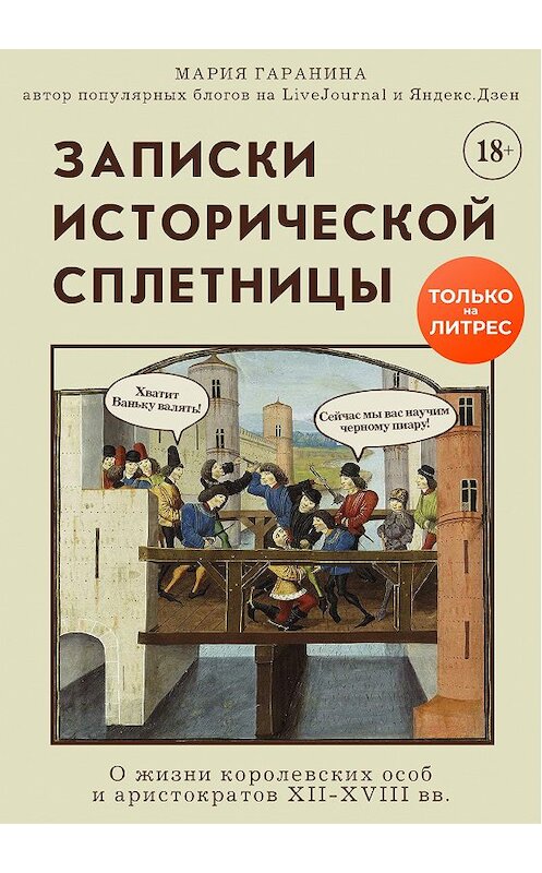 Обложка книги «Записки исторической сплетницы. О жизни королевских особ и аристократов XII-XVIII вв.» автора Марии Гаранины издание 2020 года. ISBN 9785041159368.