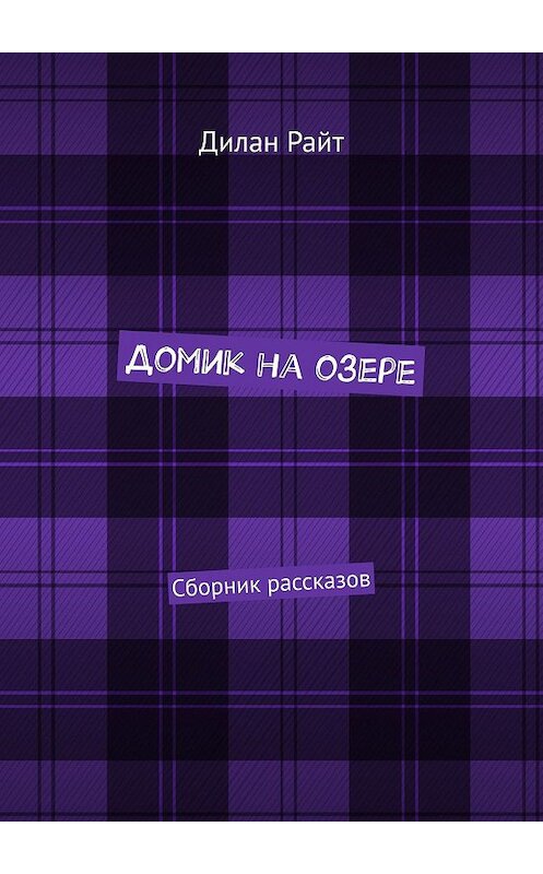 Обложка книги «Домик на озере. Сборник рассказов» автора Дилана Райта. ISBN 9785448591723.