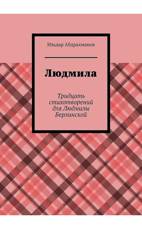 Обложка книги «Людмила. Тридцать стихотворений для Людмилы Берлинской» автора Ильдара Абдрахманова. ISBN 9785449670304.