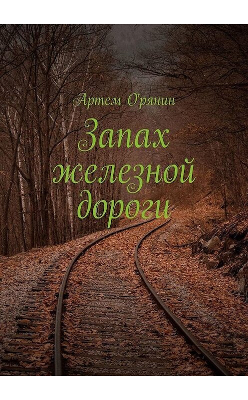 Обложка книги «Запах железной дороги» автора Артема О'рянина. ISBN 9785005062352.