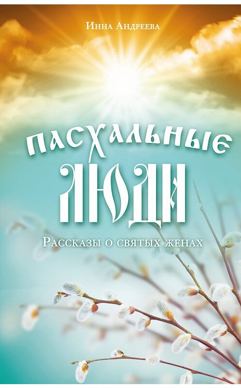 Обложка книги «Пасхальные люди. Рассказы о святых женах» автора Инны Андреевы издание 2017 года. ISBN 9785699935307.