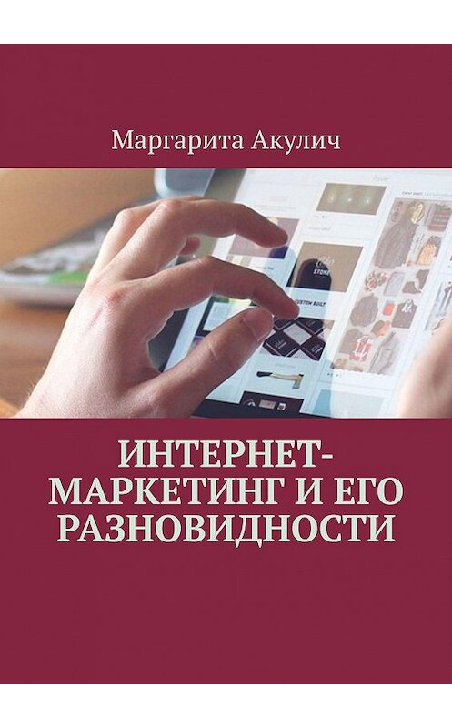 Обложка книги «Интернет-маркетинг и его разновидности» автора Маргарити Акулича. ISBN 9785448587054.