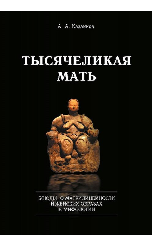 Обложка книги «Тысячеликая мать. Этюды о матрилинейности и женских образах в мифологии» автора Александра Казанкова издание 2017 года. ISBN 9785446912308.