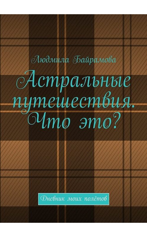 Обложка книги «Астральные путешествия. Что это? Дневник моих полётов» автора Людмилы Байрамовы. ISBN 9785449078728.