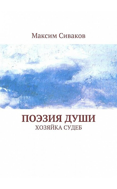 Обложка книги «Поэзия души. Хозяйка судеб» автора Максима Сивакова. ISBN 9785448557224.