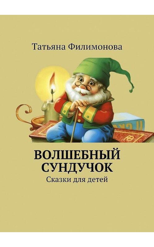 Обложка книги «Волшебный сундучок. Сказки для детей» автора Татьяны Филимоновы. ISBN 9785448353789.