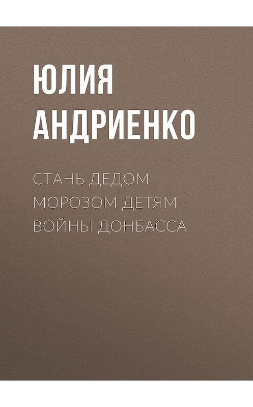 Обложка книги «Стань Дедом Морозом детям войны Донбасса» автора Юлии Андриенко.