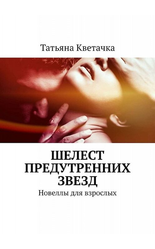 Обложка книги «Шелест предутренних звезд. Новеллы для взрослых» автора Татьяны Кветачки. ISBN 9785005003058.