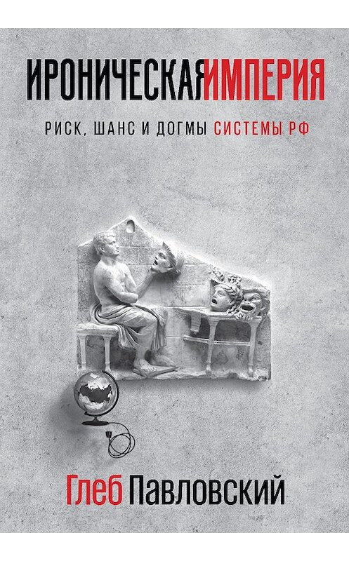 Обложка книги «Ироническая империя. Риск, шанс и догмы Системы РФ» автора Глеба Павловския издание 2019 года. ISBN 9785973902254.