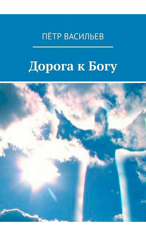 Обложка книги «Дорога к Богу» автора Пётра Васильева. ISBN 9785449682970.