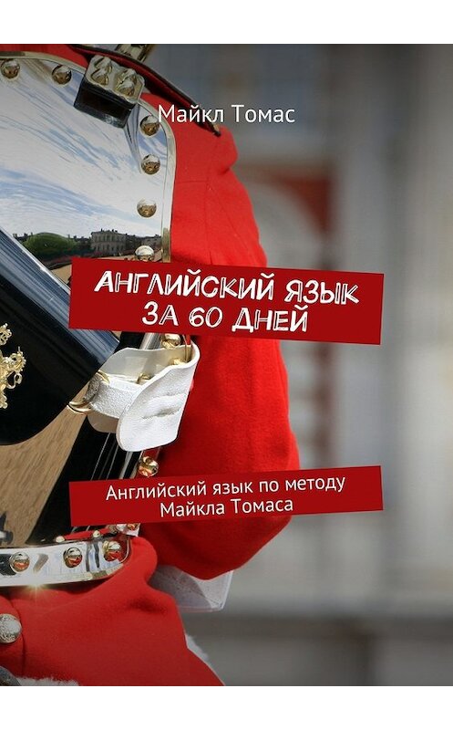 Обложка книги «Английский язык за 60 дней. Английский язык по методу Майкла Томаса» автора Майкла Томаса. ISBN 9785448533693.