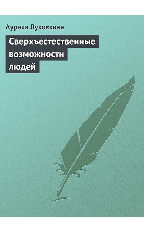 Обложка книги «Сверхъестественные возможности людей» автора Аурики Луковкины издание 2013 года.